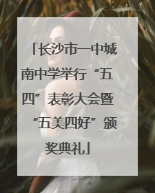 长沙市一中城南中学举行“五四”表彰大会暨“五美四好”颁奖典礼