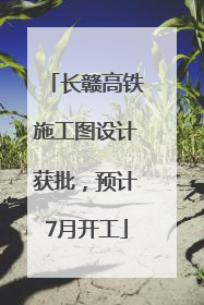 长赣高铁施工图设计获批，预计7月开工