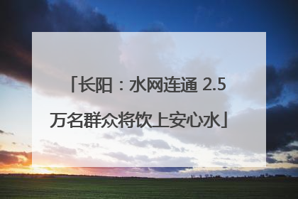 长阳：水网连通 2.5万名群众将饮上安心水