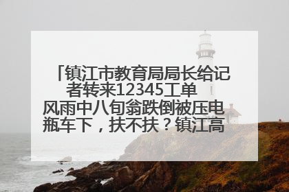 镇江市教育局局长给记者转来12345工单 风雨中八旬翁跌倒被压电瓶车下，扶不扶？镇江高职学子选择令人钦佩
