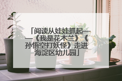 阅读从娃娃抓起——《我是花木兰》《孙悟空打妖怪》走进海淀区幼儿园