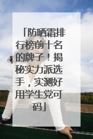 防晒霜排行榜前十名的牌子！揭秘实力派选手，实测好用学生党可码
