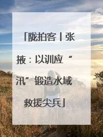 陇拍客丨张掖：以训应“汛”锻造水域救援尖兵