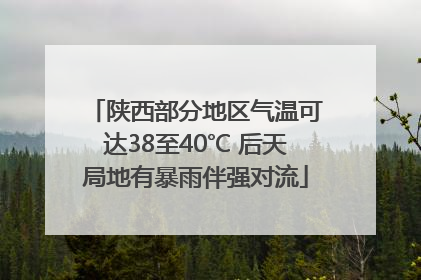 陕西部分地区气温可达38至40℃ 后天局地有暴雨伴强对流
