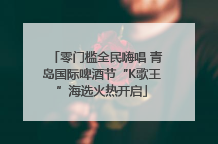 零门槛全民嗨唱 青岛国际啤酒节“K歌王”海选火热开启