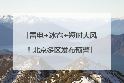 雷电+冰雹+短时大风！北京多区发布预警