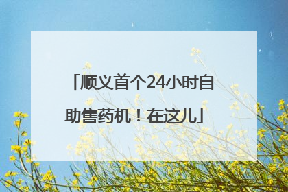 顺义首个24小时自助售药机！在这儿