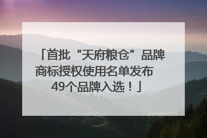 首批“天府粮仓”品牌商标授权使用名单发布 49个品牌入选！