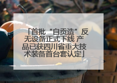 首批“自贡造”反无设备正式下线 产品已获四川省重大技术装备首台套认定
