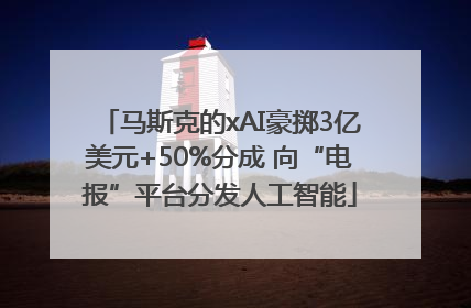 马斯克的xAI豪掷3亿美元+50%分成 向“电报”平台分发人工智能