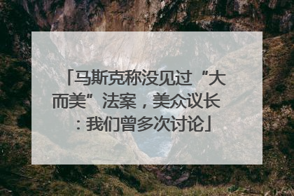 马斯克称没见过“大而美”法案，美众议长：我们曾多次讨论