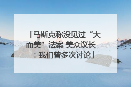 马斯克称没见过“大而美”法案 美众议长：我们曾多次讨论