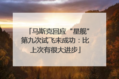 马斯克回应“星舰”第九次试飞未成功：比上次有很大进步