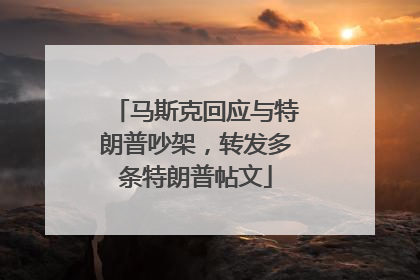 马斯克回应与特朗普吵架，转发多条特朗普帖文