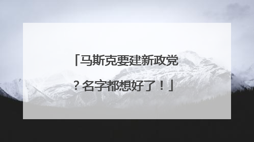马斯克要建新政党？名字都想好了！