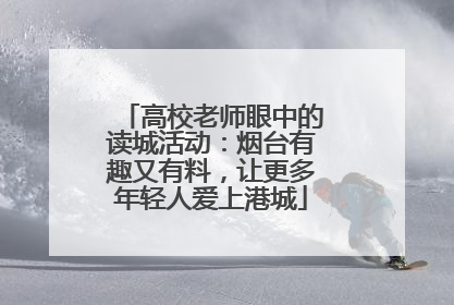 高校老师眼中的读城活动：烟台有趣又有料，让更多年轻人爱上港城