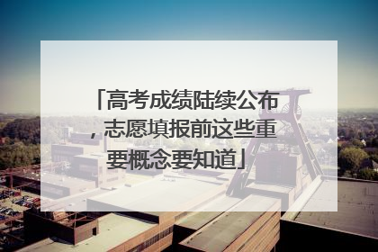 高考成绩陆续公布，志愿填报前这些重要概念要知道