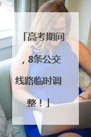 高考期间，8条公交线路临时调整！