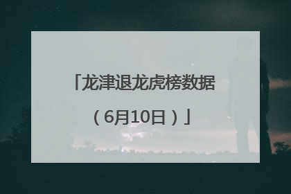 龙津退龙虎榜数据（6月10日）