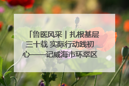 鲁医风采｜扎根基层三十载 实际行动践初心——记威海市环翠区鲸园社区卫生服务中心主任梁永江
