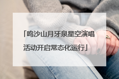 鸣沙山月牙泉星空演唱活动开启常态化运行