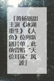 黄杨钿甜主演《冰湖重生》《人鱼》位列新剧片单，此前曾陷“天价耳环”风波