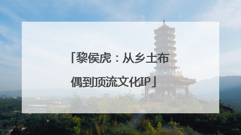黎侯虎：从乡土布偶到顶流文化IP