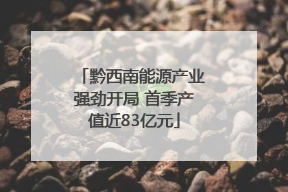黔西南能源产业强劲开局 首季产值近83亿元
