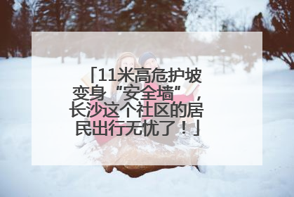 11米高危护坡变身“安全墙”，长沙这个社区的居民出行无忧了！