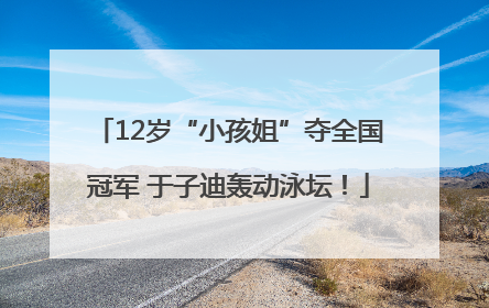 12岁“小孩姐”夺全国冠军 于子迪轰动泳坛！