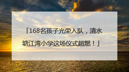 168名孩子光荣入队，清水塘江湾小学这场仪式超燃！