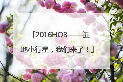 2016HO3——近地小行星，我们来了！