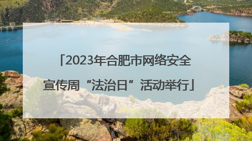 2023年合肥市网络安全宣传周“法治日”活动举行