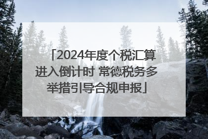 2024年度个税汇算进入倒计时 常德税务多举措引导合规申报