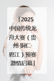 2025中国传统龙舟大赛（贵州·铜仁·碧江）预赛激情启幕