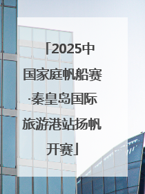 2025中国家庭帆船赛·秦皇岛国际旅游港站扬帆开赛