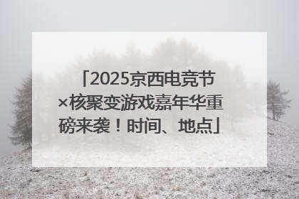 2025京西电竞节×核聚变游戏嘉年华重磅来袭！时间、地点