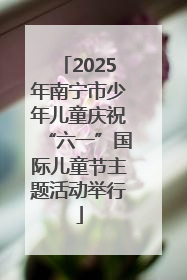 2025年南宁市少年儿童庆祝“六一”国际儿童节主题活动举行