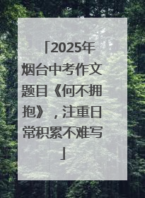 2025年烟台中考作文题目《何不拥抱》，注重日常积累不难写
