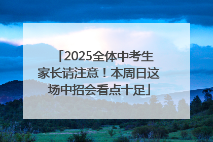 2025全体中考生家长请注意！本周日这场中招会看点十足