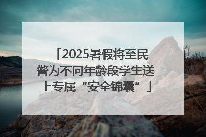 2025暑假将至民警为不同年龄段学生送上专属“安全锦囊”