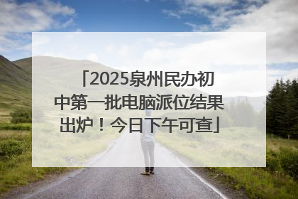 2025泉州民办初中第一批电脑派位结果出炉！今日下午可查