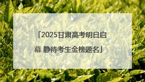 2025甘肃高考明日启幕 静待考生金榜题名