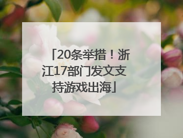 20条举措！浙江17部门发文支持游戏出海