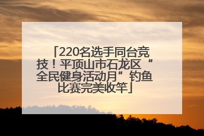 220名选手同台竞技！平顶山市石龙区“全民健身活动月”钓鱼比赛完美收竿