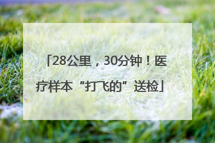 28公里，30分钟！医疗样本“打飞的”送检