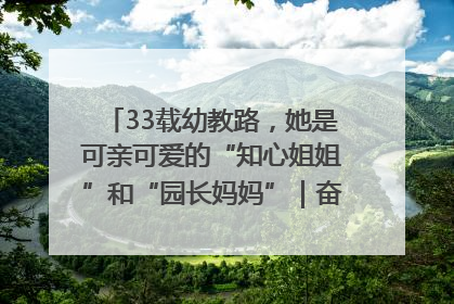 33载幼教路，她是可亲可爱的“知心姐姐”和“园长妈妈”｜奋勇争先实干家