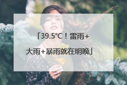 39.5℃！雷雨+大雨+暴雨就在明晚