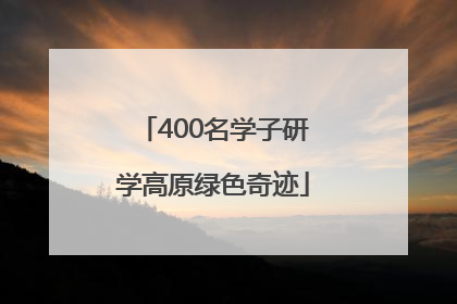 400名学子研学高原绿色奇迹