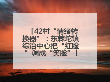 42村“情绪转换器”：东棘坨镇综治中心把“红脸”调成“笑脸”